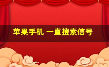 苹果手机 一直搜索信号